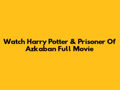 Watch Harry Potter & Prisoner Of Azkaban Full Movie