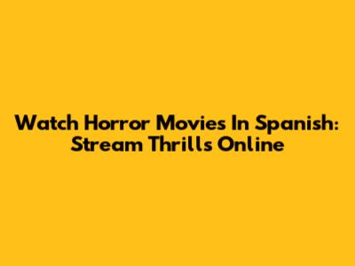 Watch Horror Movies In Spanish: Stream Thrills Online