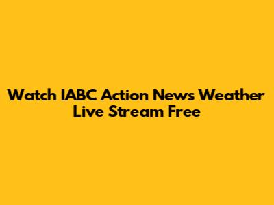 Watch IABC Action News Weather Live Stream Free