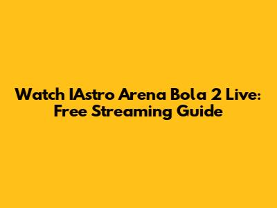 Watch IAstro Arena Bola 2 Live: Free Streaming Guide