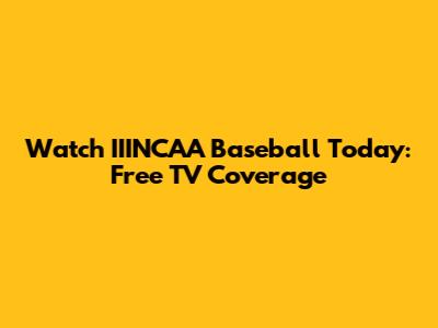 Watch IIINCAA Baseball Today: Free TV Coverage