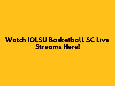 Watch IOLSU Basketball SC Live Streams Here!