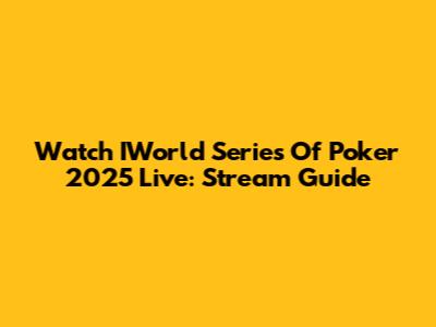 Watch IWorld Series Of Poker 2025 Live: Stream Guide