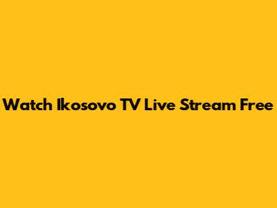 Watch Ikosovo TV Live Stream Free