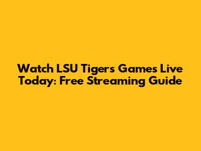 Watch LSU Tigers Games Live Today: Free Streaming Guide