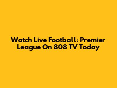 Watch Live Football: Premier League On 808 TV Today