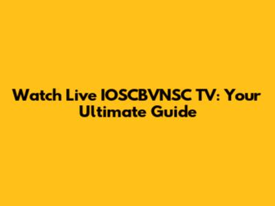 Watch Live IOSCBVNSC TV: Your Ultimate Guide