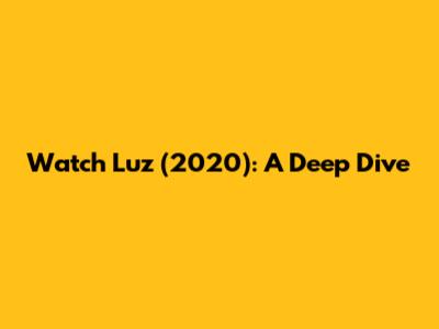 Watch Luz (2020): A Deep Dive