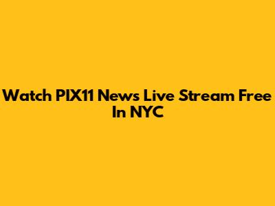 Watch PIX11 News Live Stream Free In NYC