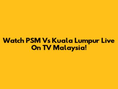Watch PSM Vs Kuala Lumpur Live On TV Malaysia!