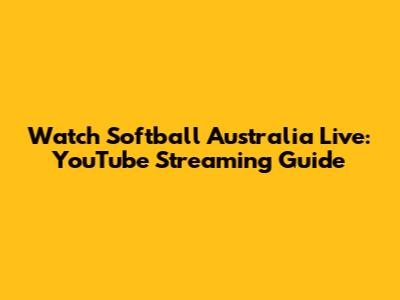 Watch Softball Australia Live: YouTube Streaming Guide