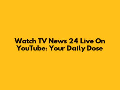 Watch TV News 24 Live On YouTube: Your Daily Dose