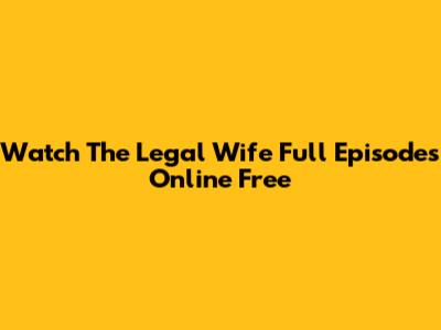 Watch The Legal Wife Full Episodes Online Free