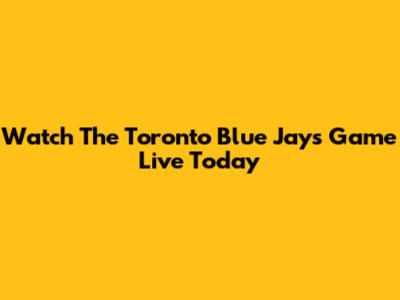 Watch The Toronto Blue Jays Game Live Today
