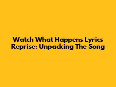 Watch What Happens Lyrics Reprise: Unpacking The Song