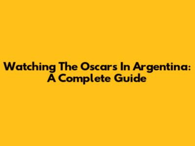 Watching The Oscars In Argentina: A Complete Guide