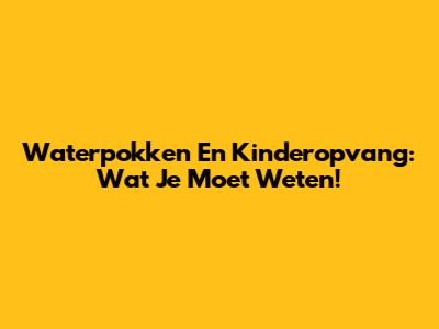 Waterpokken En Kinderopvang: Wat Je Moet Weten!