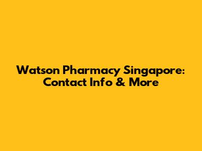 Watson Pharmacy Singapore: Contact Info & More