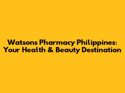 Watsons Pharmacy Philippines: Your Health & Beauty Destination
