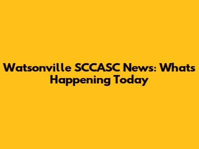 Watsonville SCCASC News: What's Happening Today