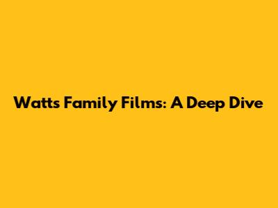 Watts Family Films: A Deep Dive