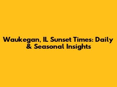 Waukegan, IL Sunset Times: Daily & Seasonal Insights