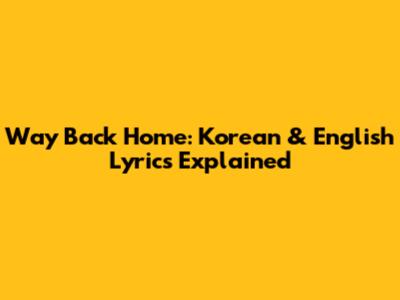 Way Back Home: Korean & English Lyrics Explained