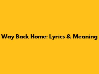 Way Back Home: Lyrics & Meaning