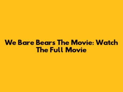 We Bare Bears The Movie: Watch The Full Movie
