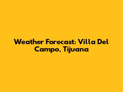 Weather Forecast: Villa Del Campo, Tijuana