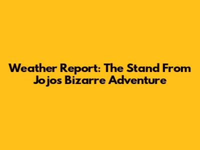 Weather Report: The Stand From Jojo's Bizarre Adventure