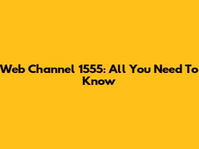 Web Channel 1555: All You Need To Know