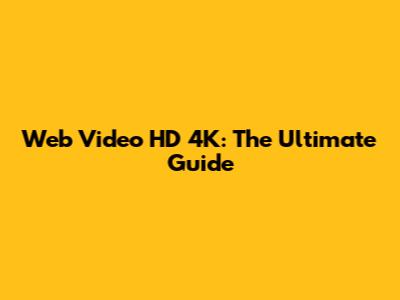 Web Video HD 4K: The Ultimate Guide