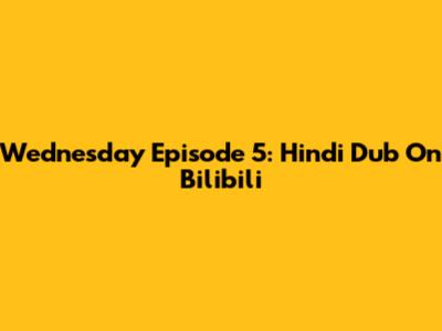 Wednesday Episode 5: Hindi Dub On Bilibili