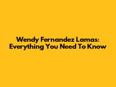 Wendy Fernandez Lamas: Everything You Need To Know