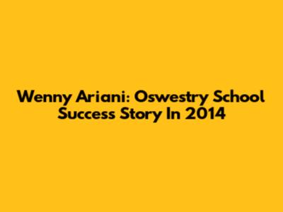 Wenny Ariani: Oswestry School Success Story In 2014