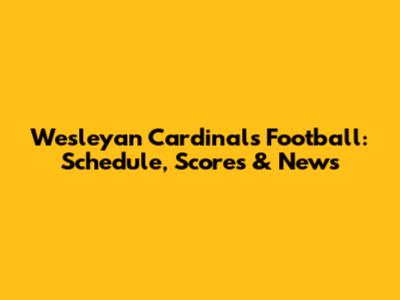 Wesleyan Cardinals Football: Schedule, Scores & News