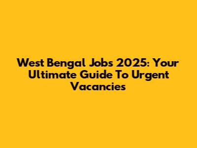 West Bengal Jobs 2025: Your Ultimate Guide To Urgent Vacancies