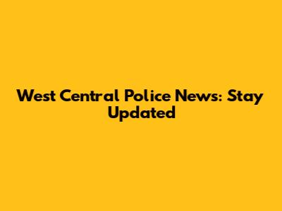 West Central Police News: Stay Updated