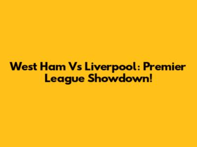 West Ham Vs Liverpool: Premier League Showdown!