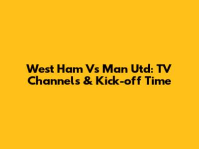 West Ham Vs Man Utd: TV Channels & Kick-off Time