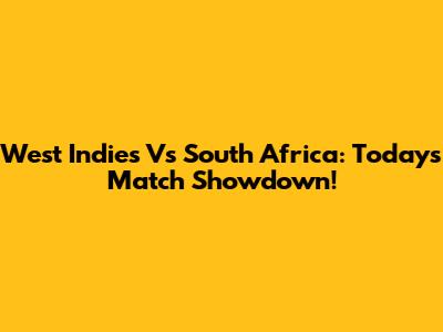 West Indies Vs South Africa: Today's Match Showdown!