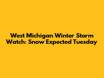 West Michigan Winter Storm Watch: Snow Expected Tuesday