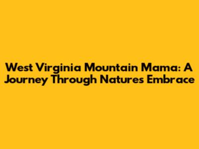 West Virginia Mountain Mama: A Journey Through Nature's Embrace
