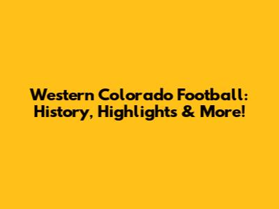 Western Colorado Football: History, Highlights & More!
