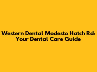 Western Dental Modesto Hatch Rd: Your Dental Care Guide