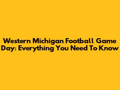 Western Michigan Football Game Day: Everything You Need To Know