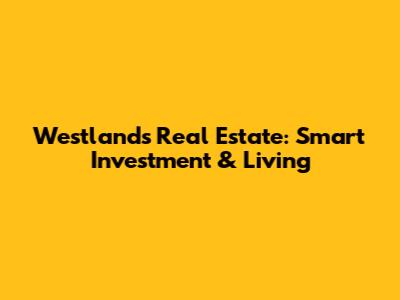 Westlands Real Estate: Smart Investment & Living