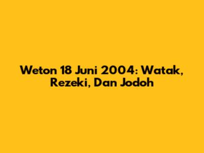 Weton 18 Juni 2004: Watak, Rezeki, Dan Jodoh