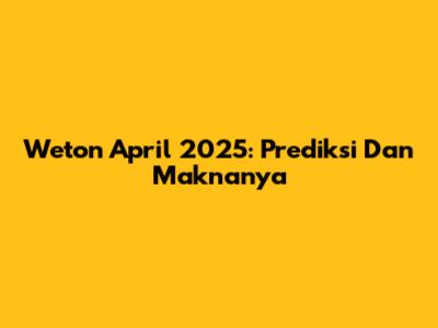 Weton April 2025: Prediksi Dan Maknanya